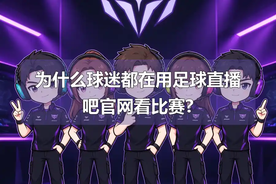 为什么球迷都在用足球直播吧官网看比赛?